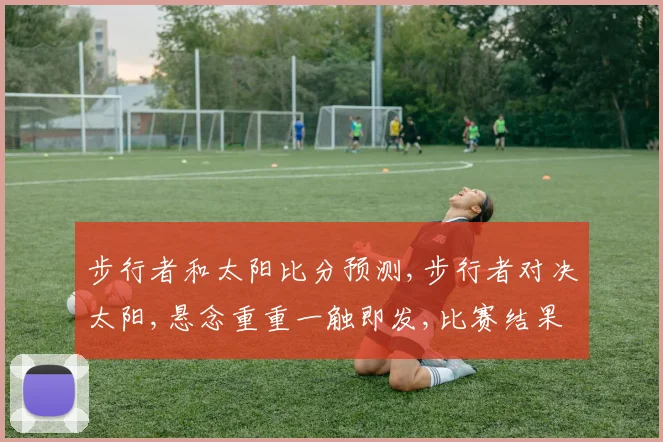 步行者和太阳比分预测,步行者对决太阳,悬念重重一触即发,比赛结果如何