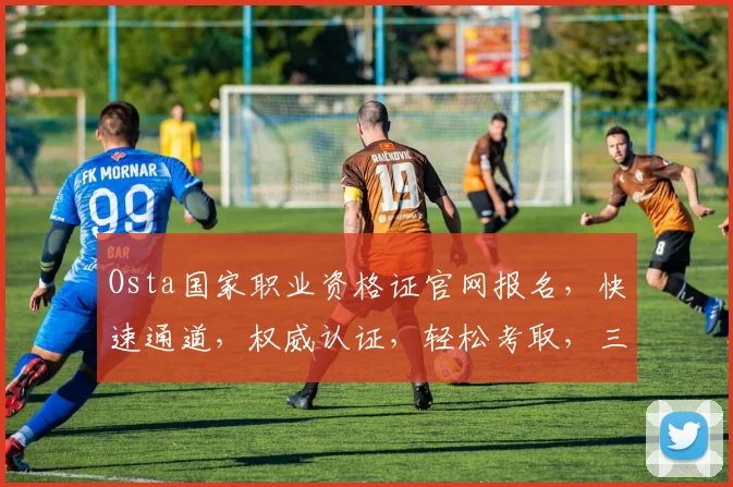Osta国家职业资格证官网报名，快速通道，权威认证，轻松考取，三步完成