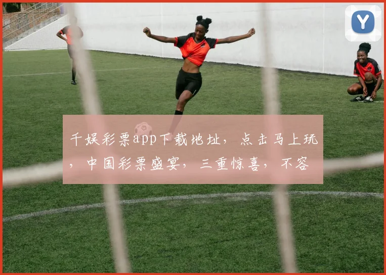 千娱彩票app下载地址，点击马上玩，中国彩票盛宴，三重惊喜，不容错过，速来体验